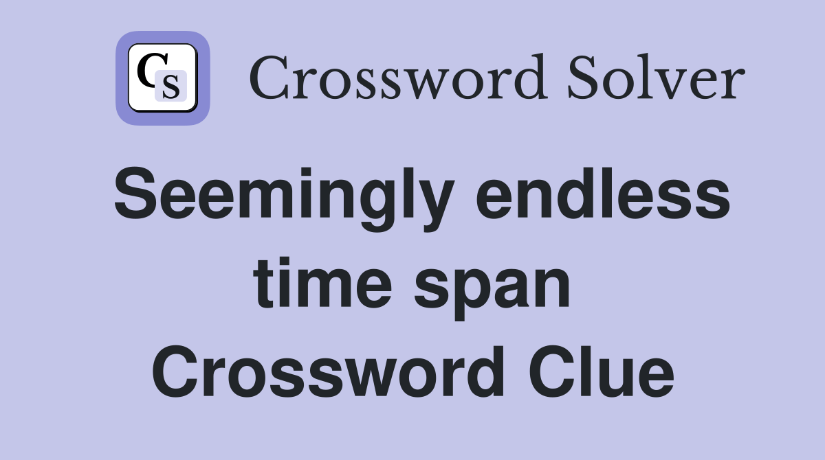 Seemingly endless time span Crossword Clue Answers Crossword Solver
